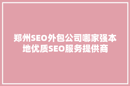 郑州SEO外包公司哪家强本地优质SEO服务提供商