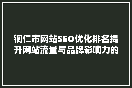 铜仁市网站SEO优化排名提升网站流量与品牌影响力的方法