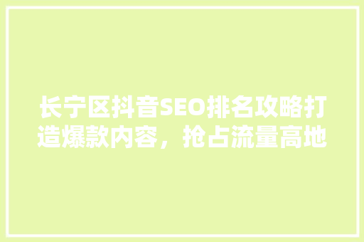 长宁区抖音SEO排名攻略打造爆款内容，抢占流量高地