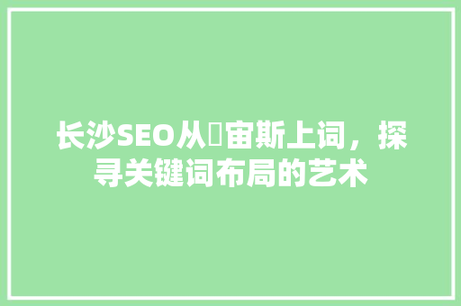 长沙SEO从牜宙斯上词，探寻关键词布局的艺术