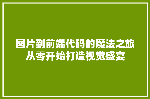 图片到前端代码的魔法之旅从零开始打造视觉盛宴