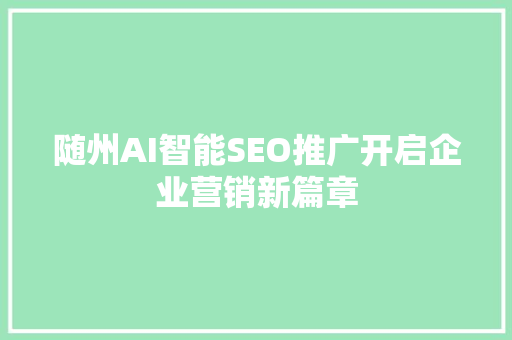 随州AI智能SEO推广开启企业营销新篇章