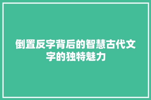 倒置反字背后的智慧古代文字的独特魅力