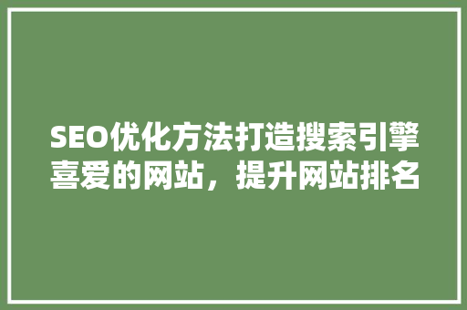 SEO优化方法打造搜索引擎喜爱的网站，提升网站排名