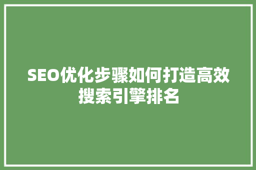 SEO优化步骤如何打造高效搜索引擎排名  第1张