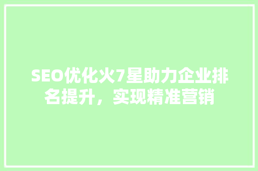 SEO优化火7星助力企业排名提升，实现精准营销
