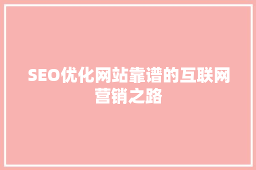 SEO优化网站靠谱的互联网营销之路