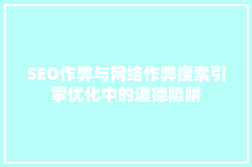 SEO作弊与网络作弊搜索引擎优化中的道德陷阱