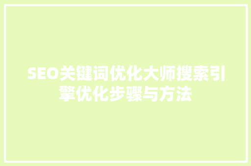 SEO关键词优化大师搜索引擎优化步骤与方法