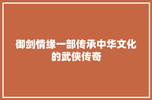 御剑情缘一部传承中华文化的武侠传奇