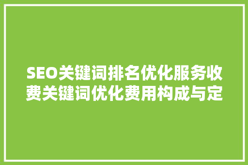 SEO关键词排名优化服务收费关键词优化费用构成与定价步骤  第1张