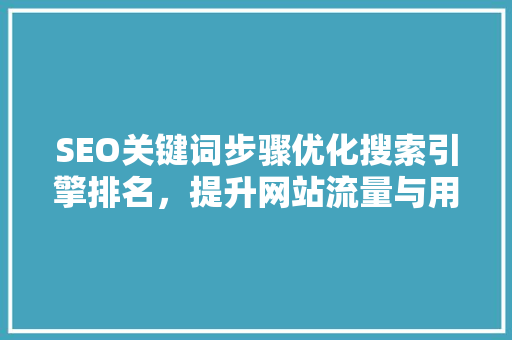 SEO关键词步骤优化搜索引擎排名，提升网站流量与用户体验