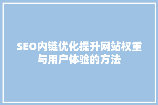 SEO内链优化提升网站权重与用户体验的方法