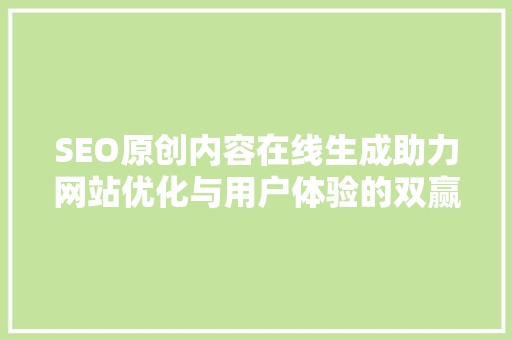 SEO原创内容在线生成助力网站优化与用户体验的双赢之路