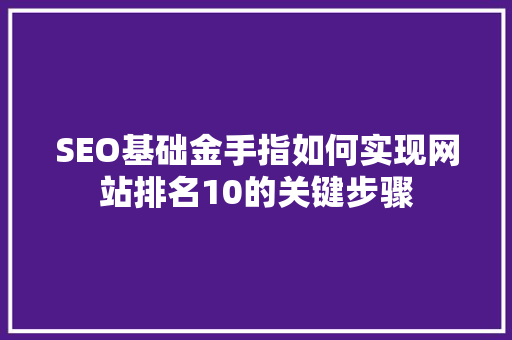 SEO基础金手指如何实现网站排名10的关键步骤