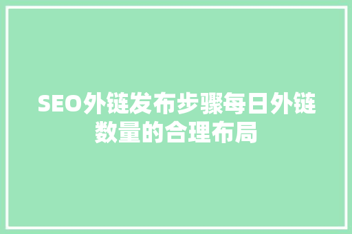 SEO外链发布步骤每日外链数量的合理布局