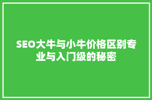 SEO大牛与小牛价格区别专业与入门级的秘密