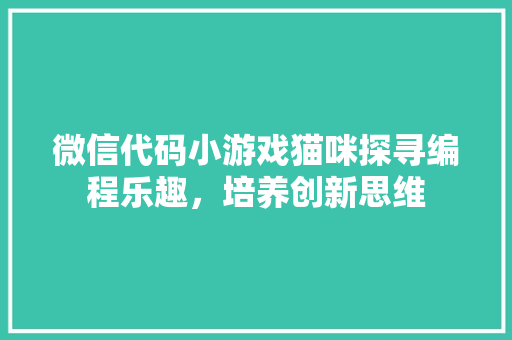 微信代码小游戏猫咪探寻编程乐趣，培养创新思维