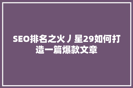 SEO排名之火丿星29如何打造一篇爆款文章