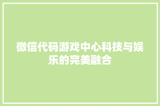 微信代码游戏中心科技与娱乐的完美融合