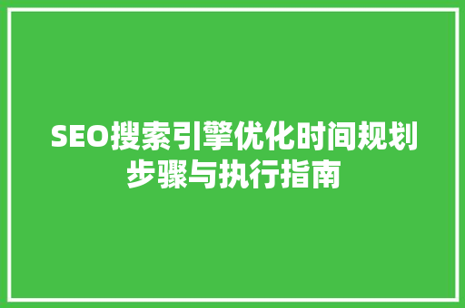 SEO搜索引擎优化时间规划步骤与执行指南