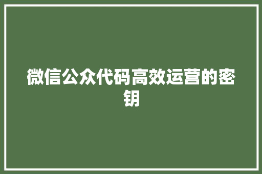 微信公众代码高效运营的密钥  第1张