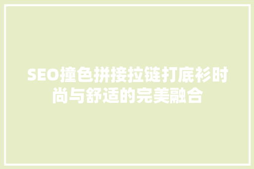 SEO撞色拼接拉链打底衫时尚与舒适的完美融合