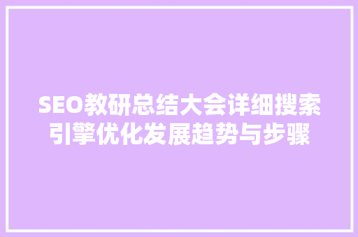 SEO教研总结大会详细搜索引擎优化发展趋势与步骤