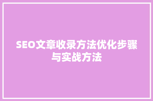 SEO文章收录方法优化步骤与实战方法