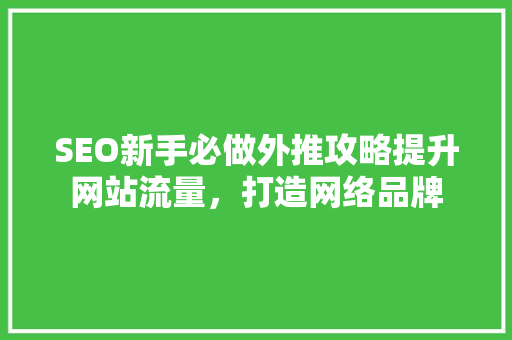SEO新手必做外推攻略提升网站流量，打造网络品牌  第1张