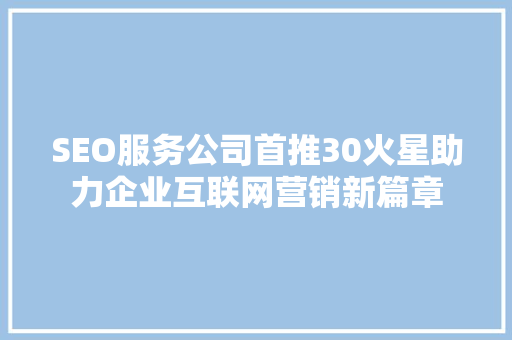 SEO服务公司首推30火星助力企业互联网营销新篇章