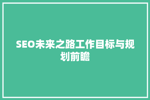 SEO未来之路工作目标与规划前瞻  第1张