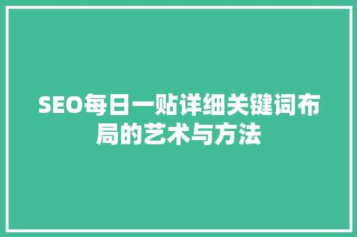 SEO每日一贴详细关键词布局的艺术与方法