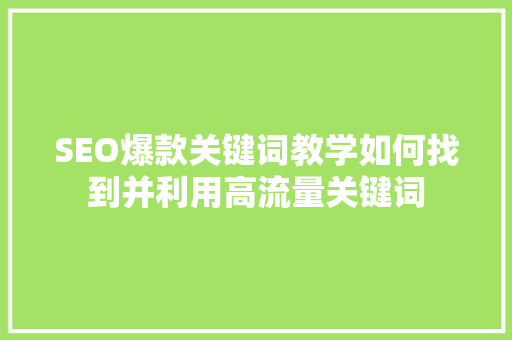 SEO爆款关键词教学如何找到并利用高流量关键词
