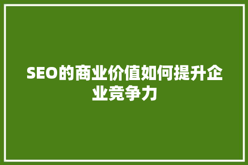 SEO的商业价值如何提升企业竞争力