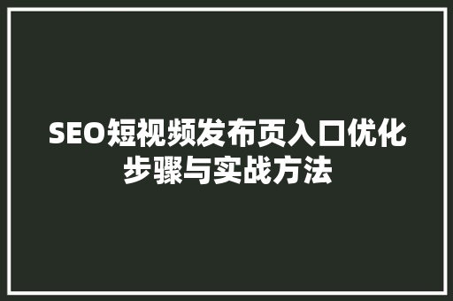 SEO短视频发布页入口优化步骤与实战方法