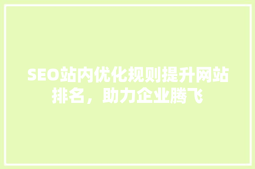 SEO站内优化规则提升网站排名，助力企业腾飞