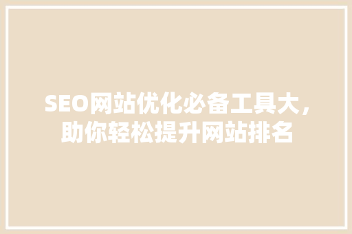 SEO网站优化必备工具大，助你轻松提升网站排名