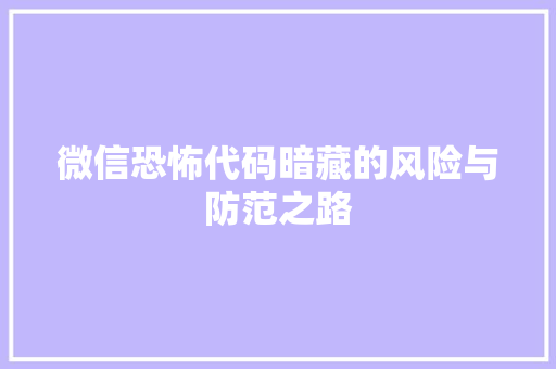 微信恐怖代码暗藏的风险与防范之路  第1张