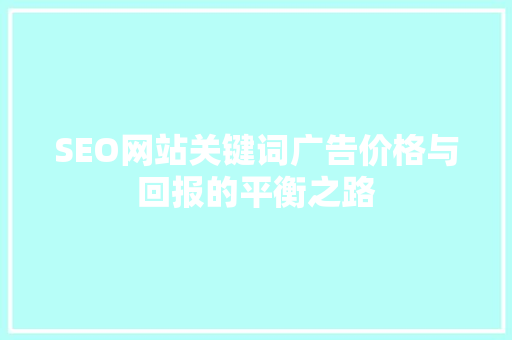SEO网站关键词广告价格与回报的平衡之路