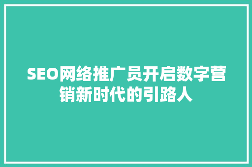 SEO网络推广员开启数字营销新时代的引路人