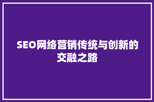 SEO网络营销传统与创新的交融之路