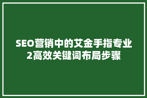 SEO营销中的艾金手指专业2高效关键词布局步骤
