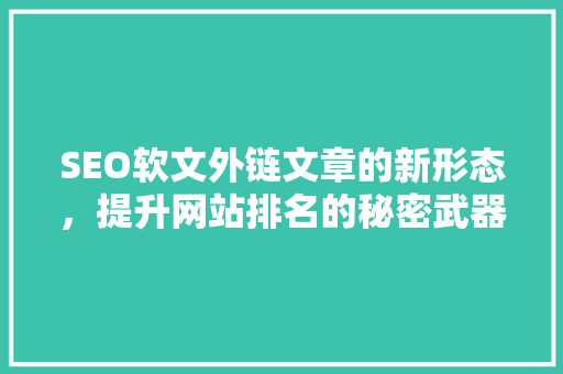 SEO软文外链文章的新形态，提升网站排名的秘密武器