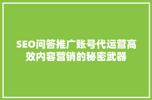 SEO问答推广账号代运营高效内容营销的秘密武器