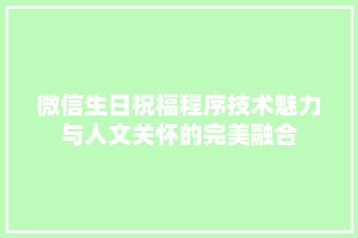 微信生日祝福程序技术魅力与人文关怀的完美融合