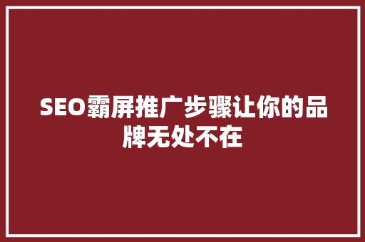 SEO霸屏推广步骤让你的品牌无处不在