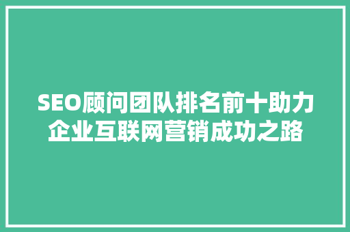 SEO顾问团队排名前十助力企业互联网营销成功之路