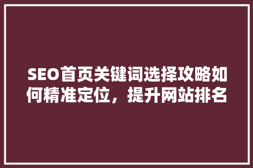 SEO首页关键词选择攻略如何精准定位，提升网站排名