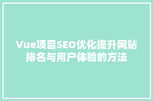 Vue项目SEO优化提升网站排名与用户体验的方法